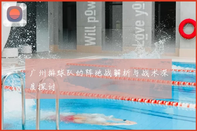广州排球队的阵地战解析与战术深度探讨