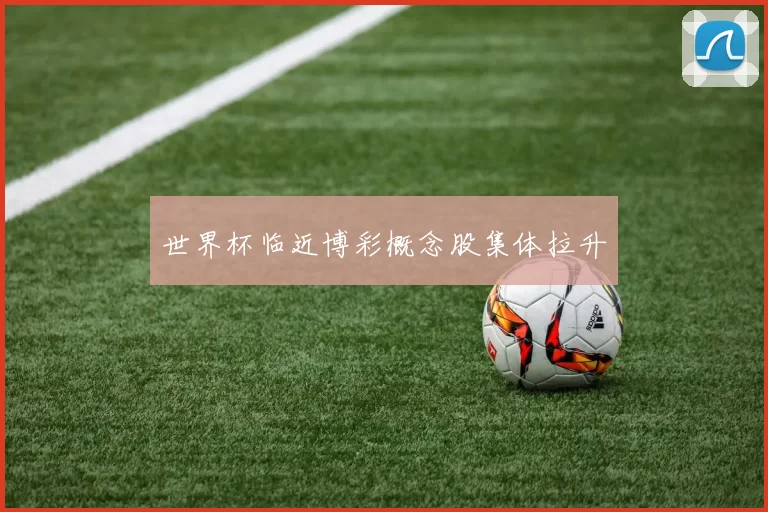 世界杯临近博彩概念股集体拉升