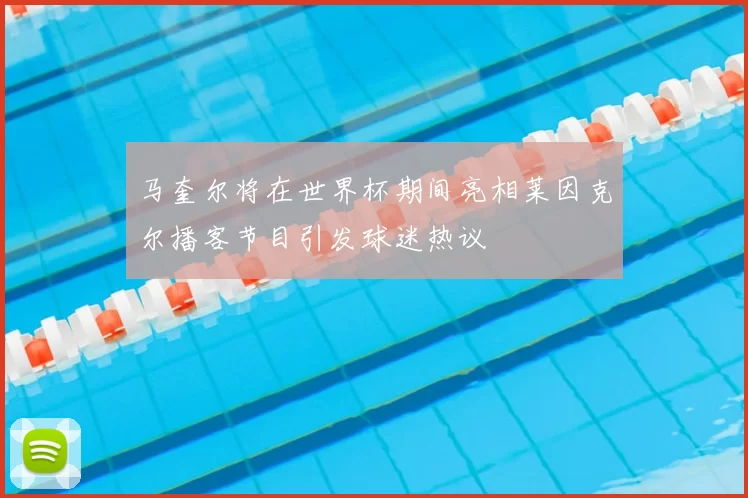 马奎尔将在世界杯期间亮相莱因克尔播客节目引发球迷热议