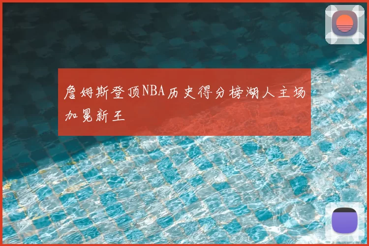 詹姆斯登顶NBA历史得分榜湖人主场加冕新王