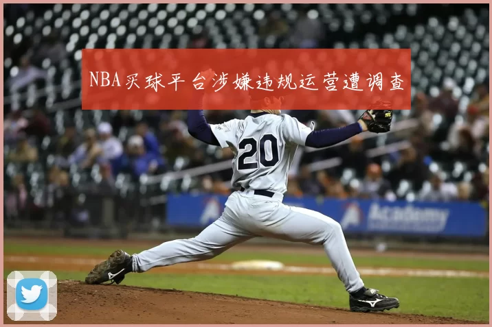 NBA买球平台涉嫌违规运营遭调查