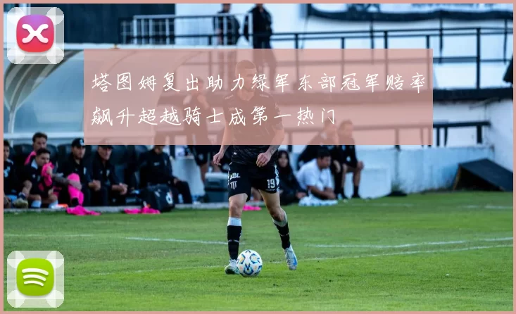 塔图姆复出助力绿军东部冠军赔率飙升超越骑士成第一热门