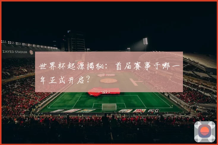 世界杯起源揭秘：首届赛事于哪一年正式开启？