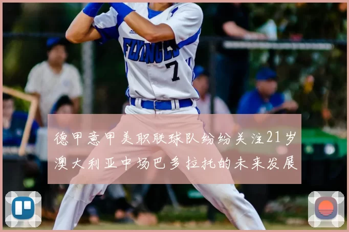 德甲意甲美职联球队纷纷关注21岁澳大利亚中场巴多拉托的未来发展