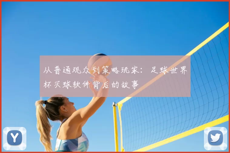 从普通观众到策略玩家:足球世界杯买球软件背后的故事
