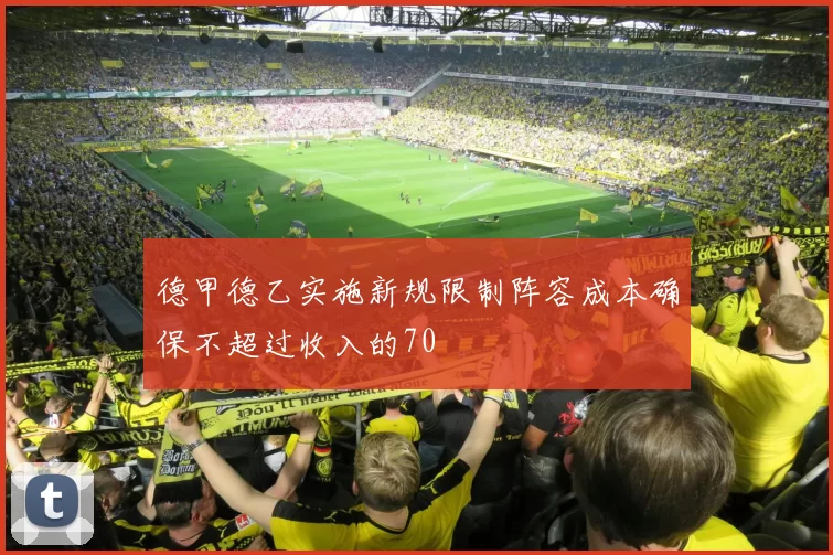 德甲德乙实施新规限制阵容成本确保不超过收入的70