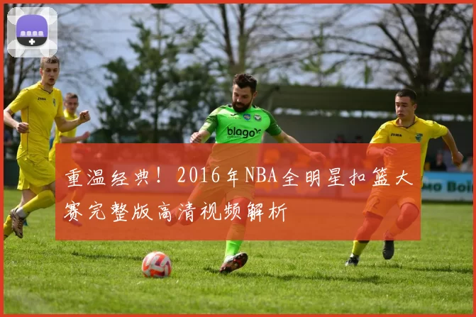 重温经典!2016年NBA全明星扣篮大赛完整版高清视频解析