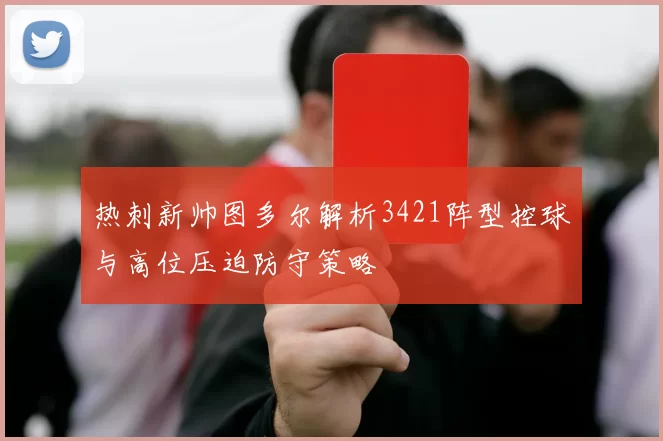 热刺新帅图多尔解析3421阵型控球与高位压迫防守策略