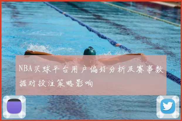 NBA买球平台用户偏好分析及赛事数据对投注策略影响