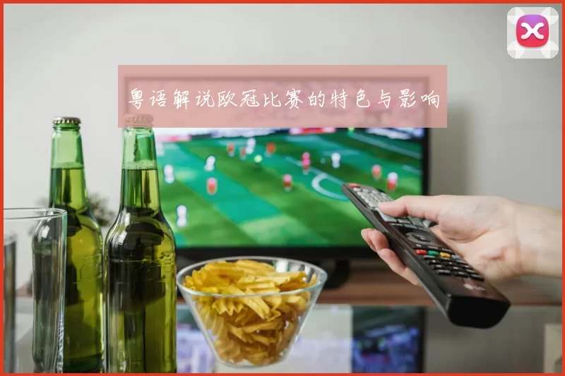 粤语解说欧冠比赛的特色与影响