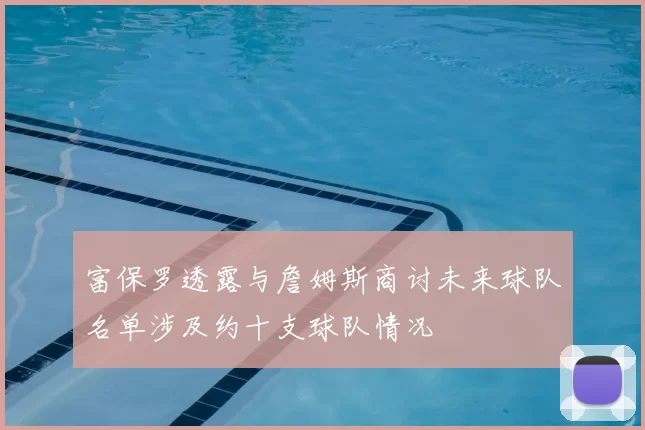 富保罗透露与詹姆斯商讨未来球队名单涉及约十支球队情况