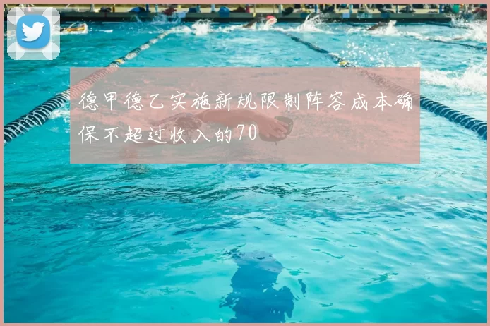 德甲德乙实施新规限制阵容成本确保不超过收入的70