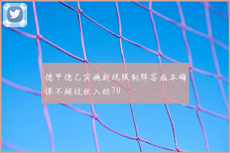 德甲德乙实施新规限制阵容成本确保不超过收入的70