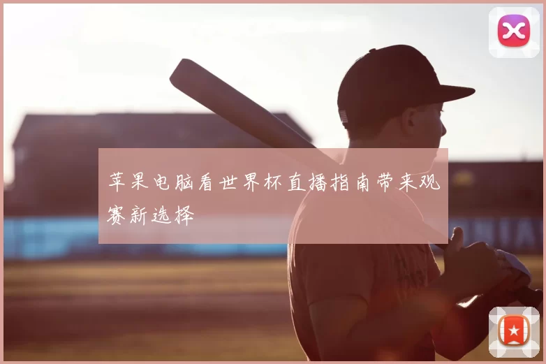 苹果电脑看世界杯直播指南带来观赛新选择