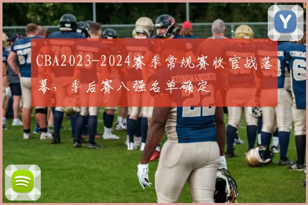 CBA2023-2024赛季常规赛收官战落幕,季后赛八强名单确定
