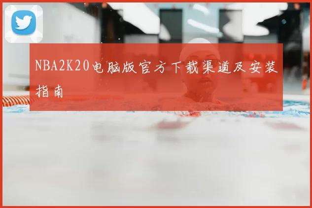 NBA2K20电脑版官方下载渠道及安装指南