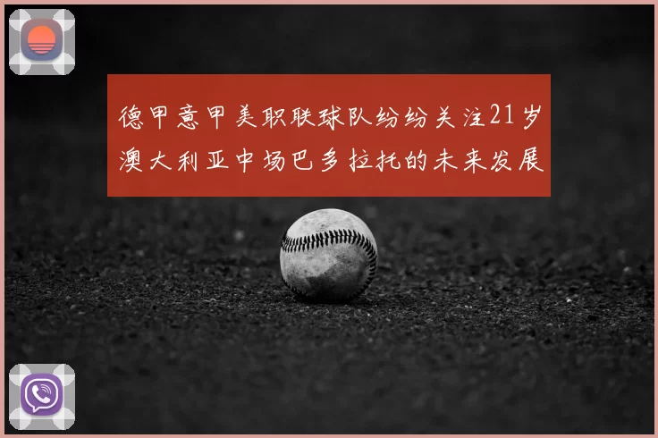德甲意甲美职联球队纷纷关注21岁澳大利亚中场巴多拉托的未来发展