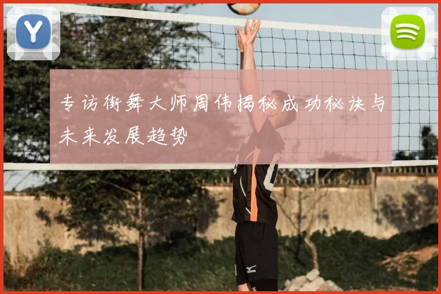 专访街舞大师周伟揭秘成功秘诀与未来发展趋势