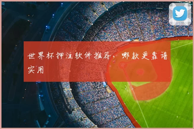 世界杯押注软件推荐,哪款更靠谱实用