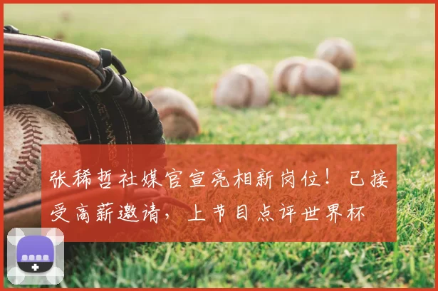 张稀哲社媒官宣亮相新岗位!已接受高薪邀请,上节目点评世界杯