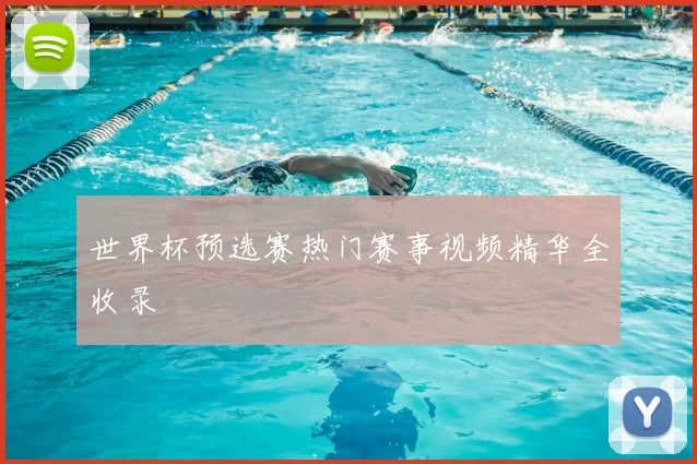 世界杯预选赛热门赛事视频精华全收录