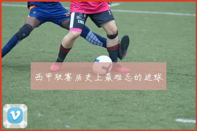 西甲联赛历史上最难忘的进球