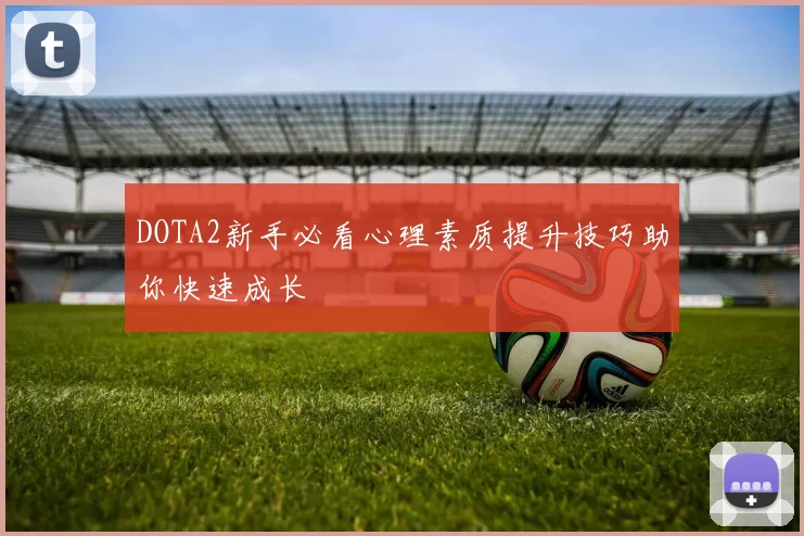 DOTA2新手必看心理素质提升技巧助你快速成长
