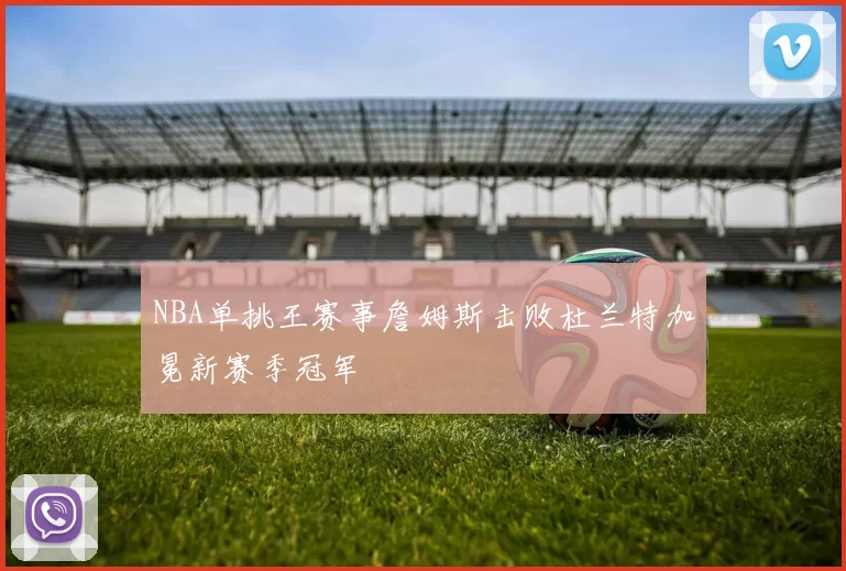 NBA单挑王赛事詹姆斯击败杜兰特加冕新赛季冠军