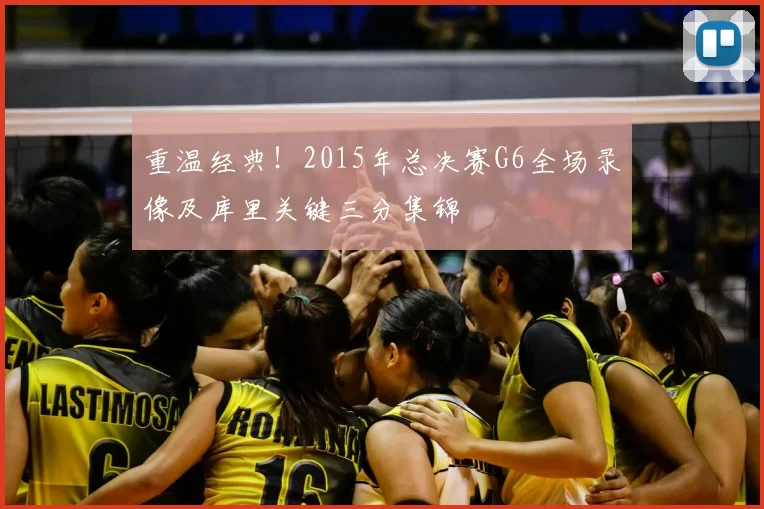 重温经典!2015年总决赛G6全场录像及库里关键三分集锦