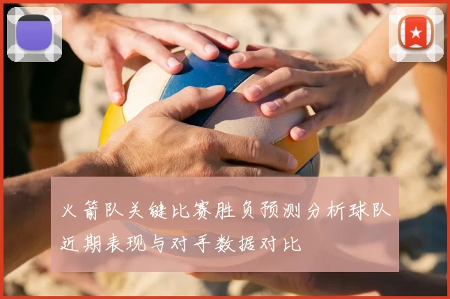 火箭队关键比赛胜负预测分析球队近期表现与对手数据对比