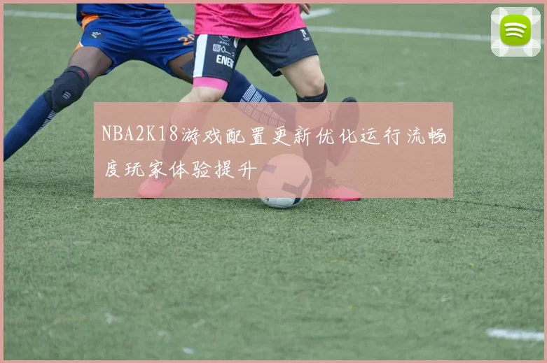 NBA2K18游戏配置更新优化运行流畅度玩家体验提升