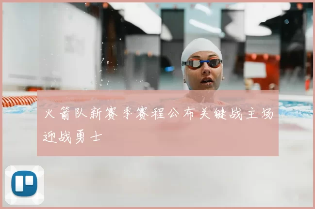 火箭队新赛季赛程公布关键战主场迎战勇士