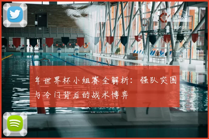 年世界杯小组赛全解析:强队突围与冷门背后的战术博弈
