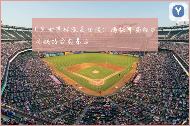 C罗世界杯深度访谈:揭秘那场经典之战的台前幕后