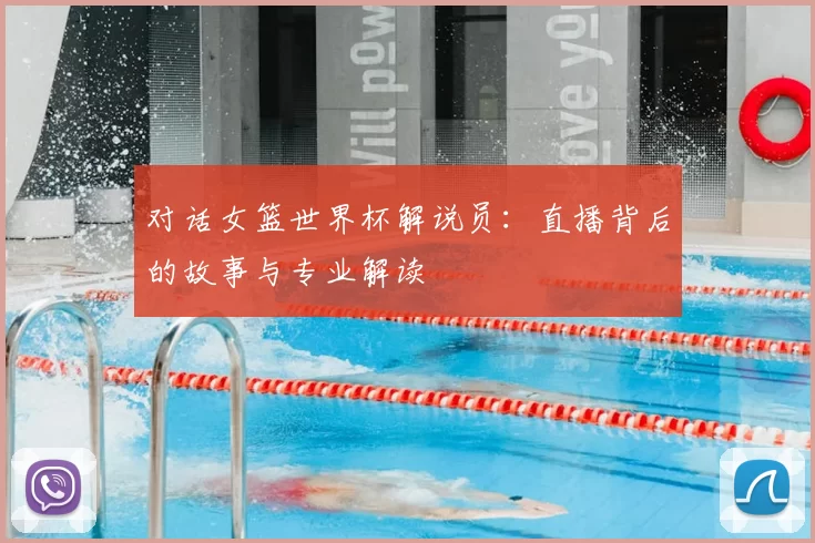 对话女篮世界杯解说员:直播背后的故事与专业解读