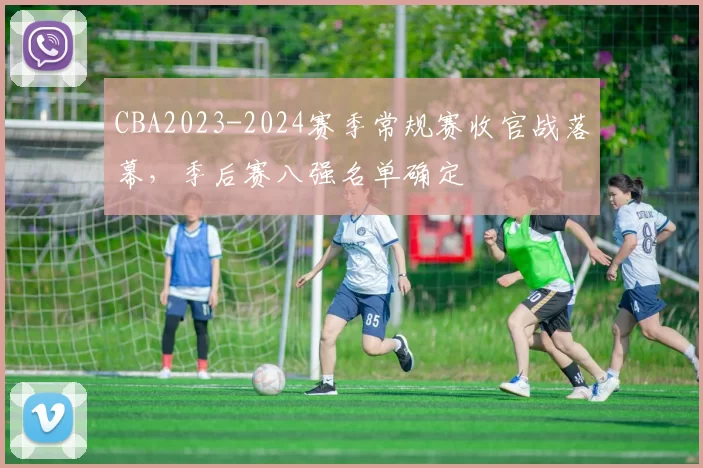 CBA2023-2024赛季常规赛收官战落幕，季后赛八强名单确定
