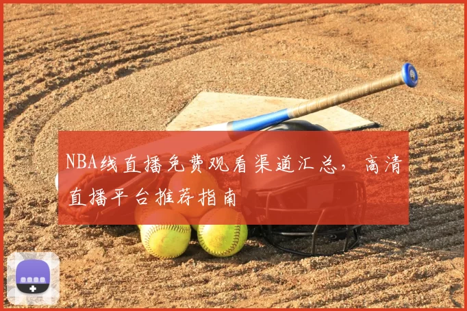 NBA线直播免费观看渠道汇总,高清直播平台推荐指南