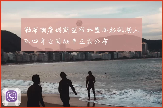 勒布朗詹姆斯宣布加盟洛杉矶湖人队四年合同细节正式公布