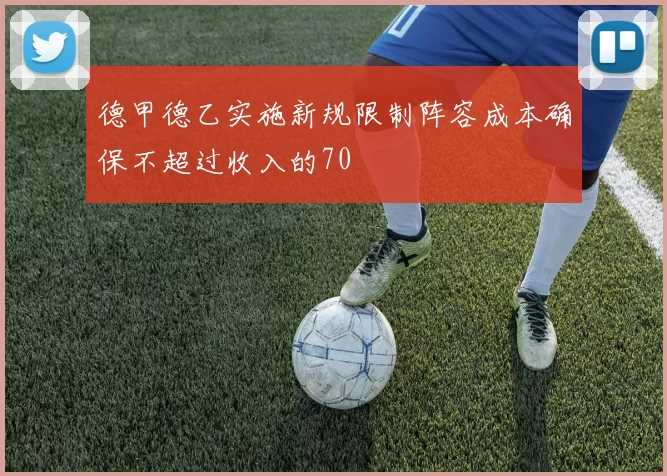 德甲德乙实施新规限制阵容成本确保不超过收入的70