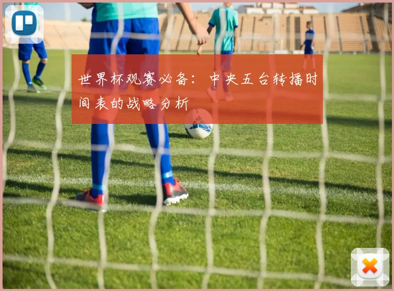 世界杯观赛必备：中央五台转播时间表的战略分析