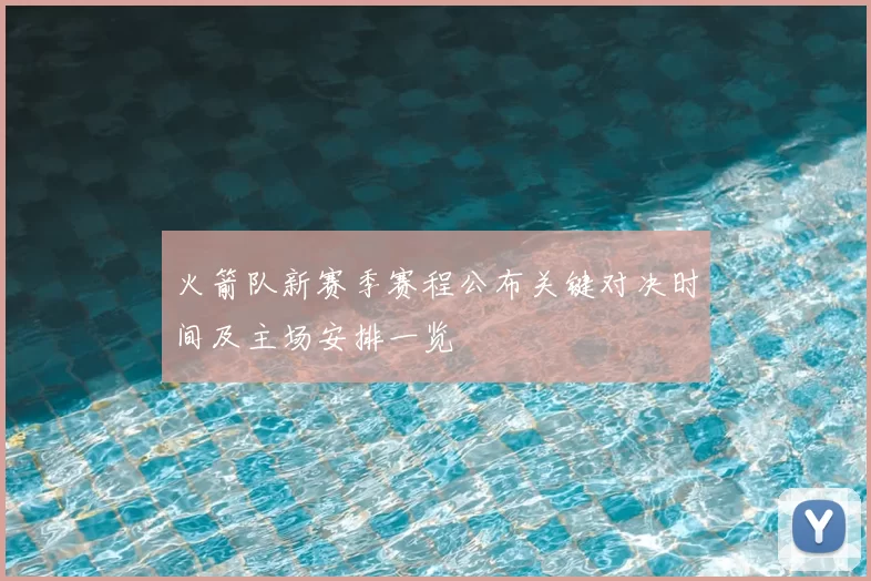 火箭队新赛季赛程公布关键对决时间及主场安排一览