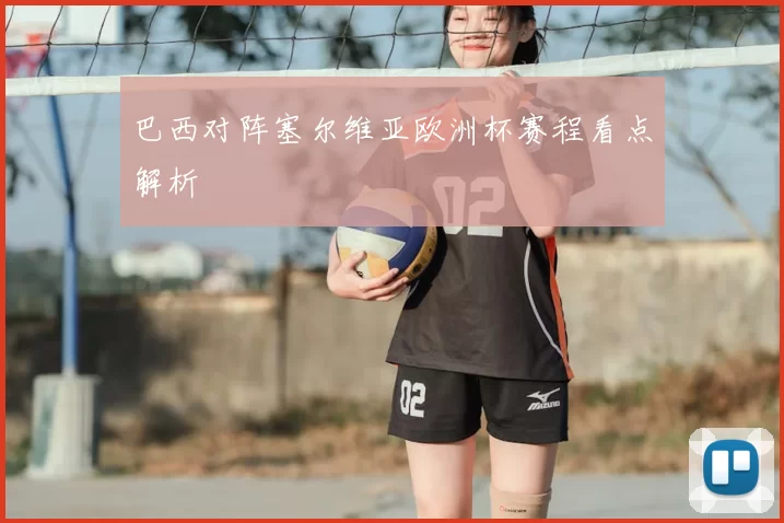 巴西对阵塞尔维亚欧洲杯赛程看点解析