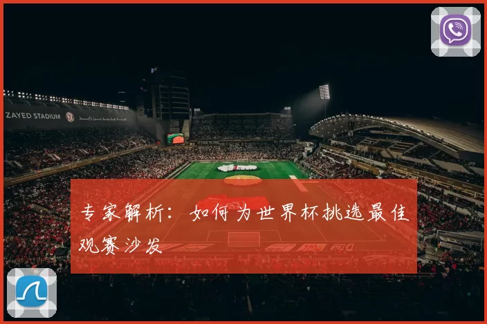 专家解析:如何为世界杯挑选最佳观赛沙发