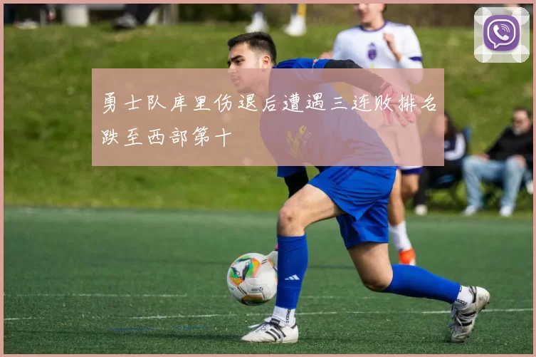 勇士队库里伤退后遭遇三连败排名跌至西部第十