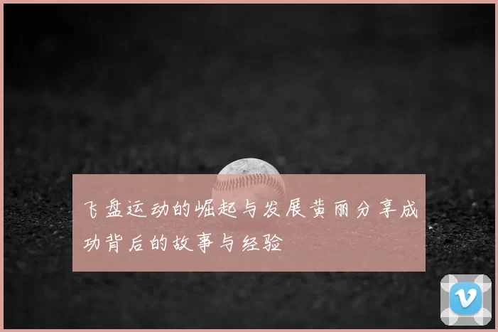 飞盘运动的崛起与发展黄丽分享成功背后的故事与经验