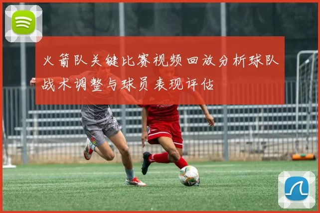 火箭队关键比赛视频回放分析球队战术调整与球员表现评估