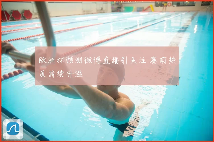 欧洲杯预测微博直播引关注 赛前热度持续升温