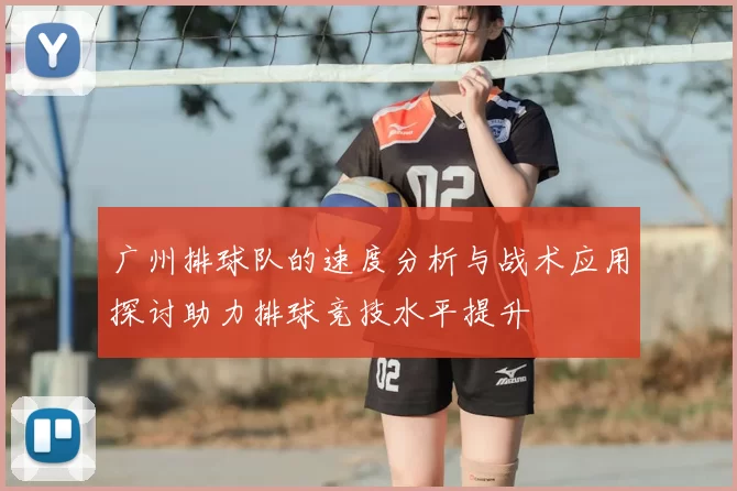广州排球队的速度分析与战术应用探讨助力排球竞技水平提升