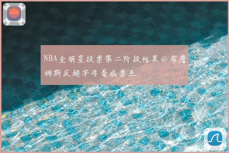 NBA全明星投票第二阶段结果公布詹姆斯反超字母哥成票王