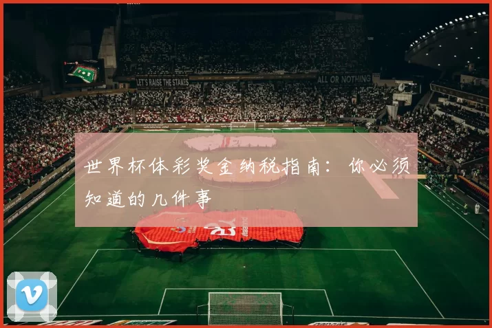 世界杯体彩奖金纳税指南：你必须知道的几件事